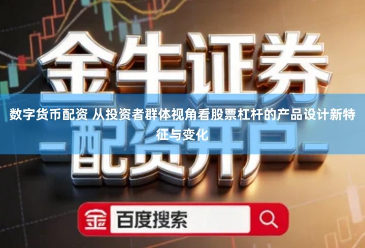 数字货币配资 从投资者群体视角看股票杠杆的产品设计新特征与变化