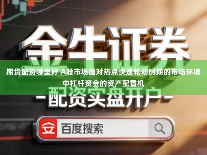 期货配资哪里好 A股市场面对热点快速轮动时期的市场环境中杠杆资金的资产配置机