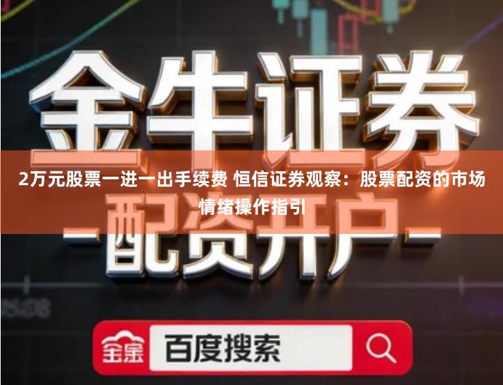 2万元股票一进一出手续费 恒信证券观察：股票配资的市场情绪操作指引