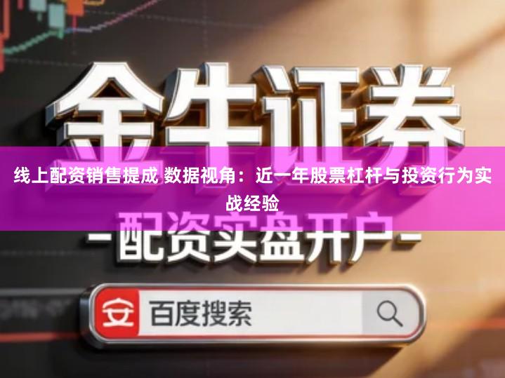 线上配资销售提成 数据视角：近一年股票杠杆与投资行为实战经验