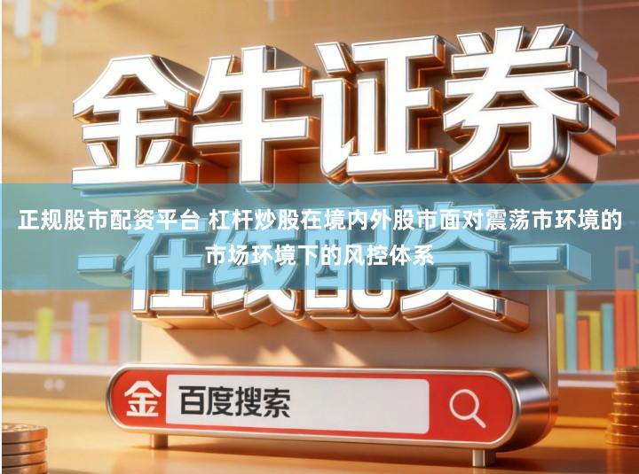 正规股市配资平台 杠杆炒股在境内外股市面对震荡市环境的市场环境下的风控体系