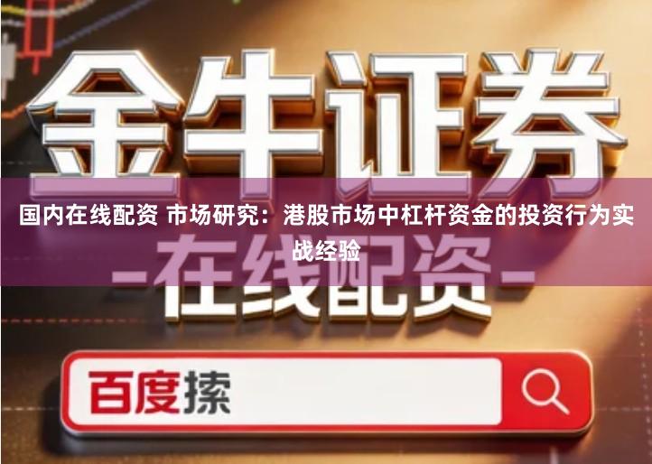 国内在线配资 市场研究：港股市场中杠杆资金的投资行为实战经验