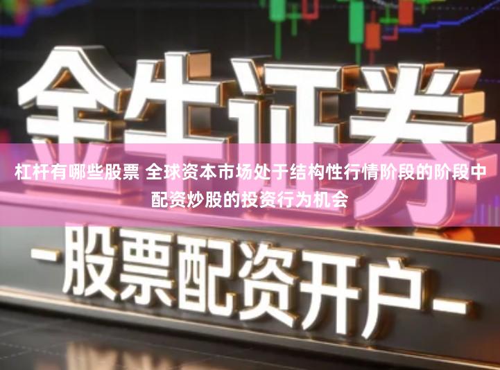 杠杆有哪些股票 全球资本市场处于结构性行情阶段的阶段中配资炒股的投资行为机会