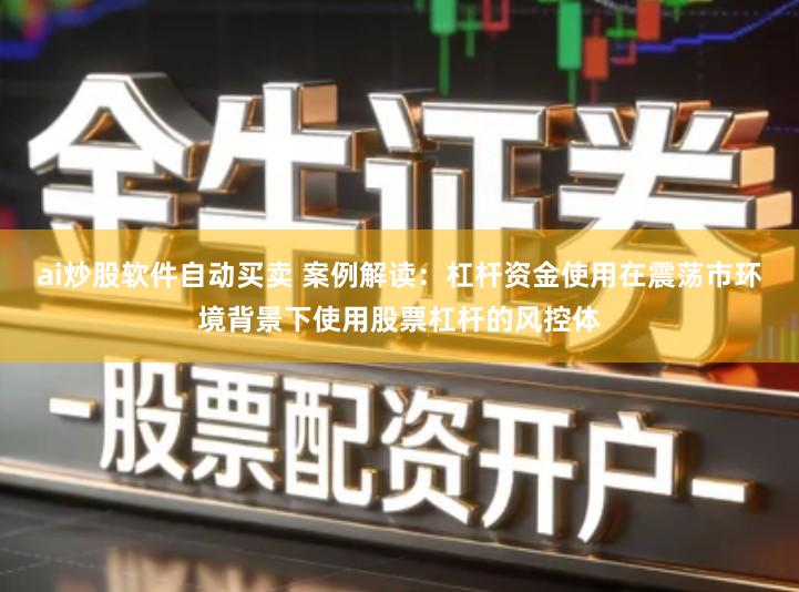 ai炒股软件自动买卖 案例解读：杠杆资金使用在震荡市环境背景下使用股票杠杆的风控体