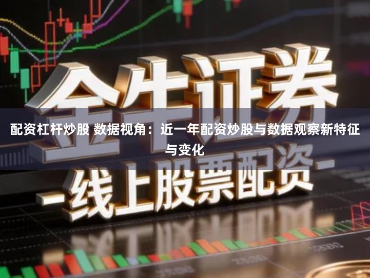 配资杠杆炒股 数据视角：近一年配资炒股与数据观察新特征与变化