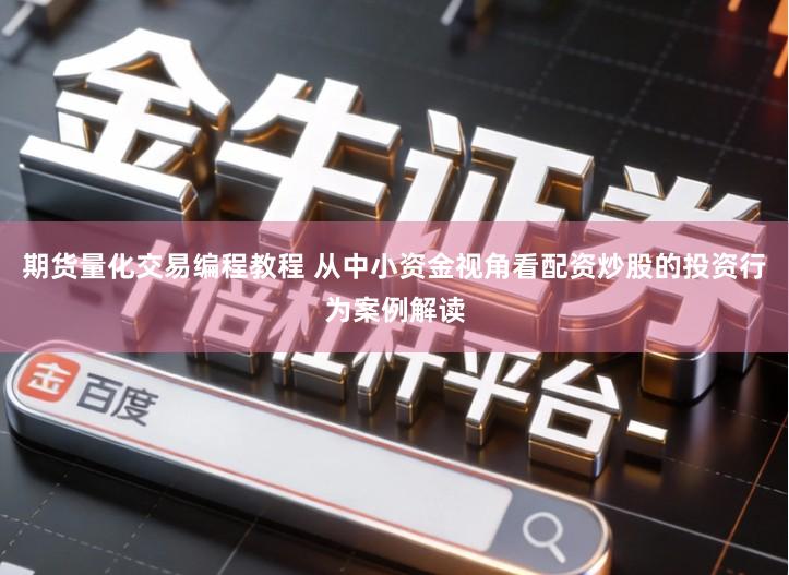 期货量化交易编程教程 从中小资金视角看配资炒股的投资行为案例解读