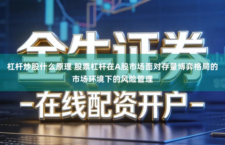 杠杆炒股什么原理 股票杠杆在A股市场面对存量博弈格局的市场环境下的风险管理