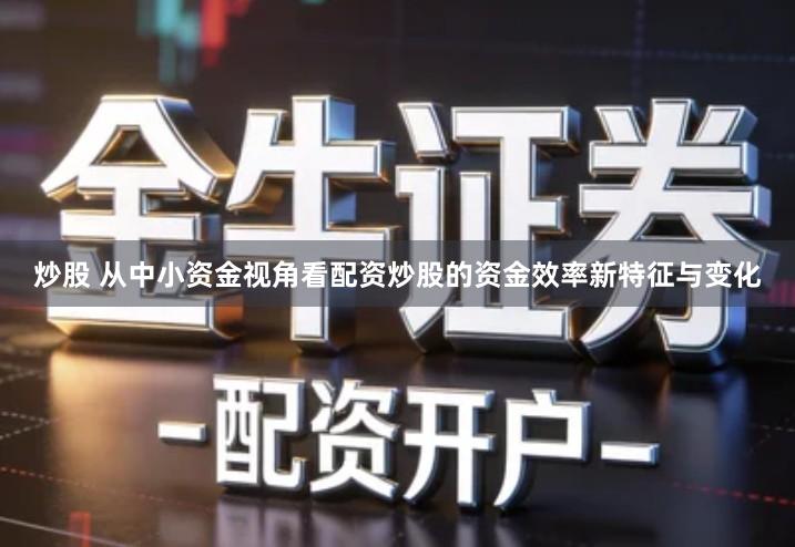 炒股 从中小资金视角看配资炒股的资金效率新特征与变化