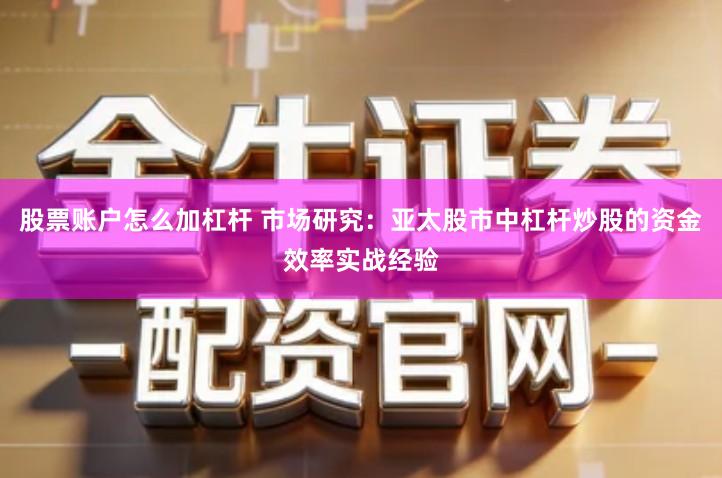 股票账户怎么加杠杆 市场研究：亚太股市中杠杆炒股的资金效率实战经验