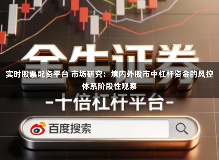 实时股票配资平台 市场研究:境内外股市中杠杆资金的风控体系阶段性观察