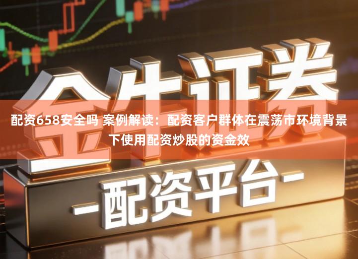 配资658安全吗 案例解读：配资客户群体在震荡市环境背景下使用配资炒股的资金效