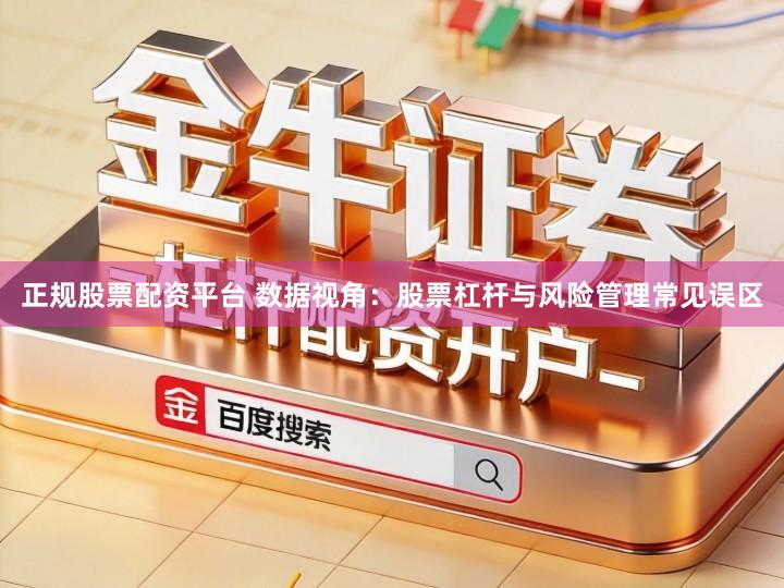 正规股票配资平台 数据视角：股票杠杆与风险管理常见误区