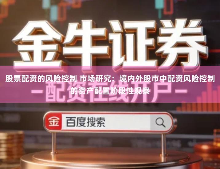 股票配资的风险控制 市场研究：境内外股市中配资风险控制的资产配置阶段性观察
