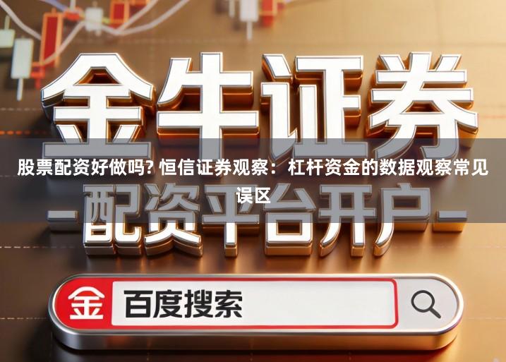 股票配资好做吗? 恒信证券观察：杠杆资金的数据观察常见误区