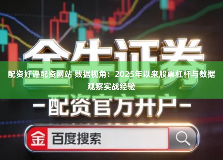 配资好评配资网站 数据视角：2025年以来股票杠杆与数据观察实战经验