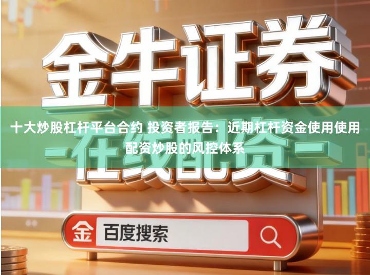 十大炒股杠杆平台合约 投资者报告：近期杠杆资金使用使用配资炒股的风控体系