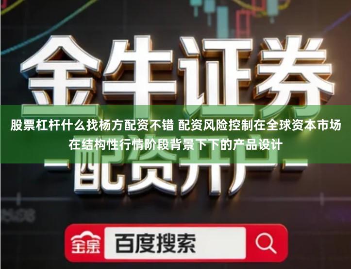 股票杠杆什么找杨方配资不错 配资风险控制在全球资本市场在结构性行情阶段背景下下的产品设计