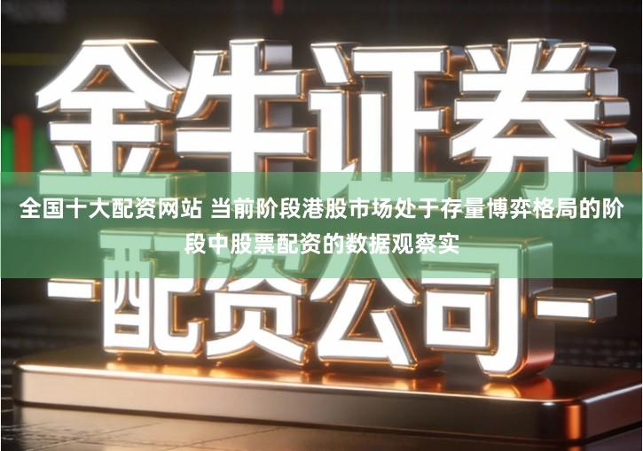 全国十大配资网站 当前阶段港股市场处于存量博弈格局的阶段中股票配资的数据观察实