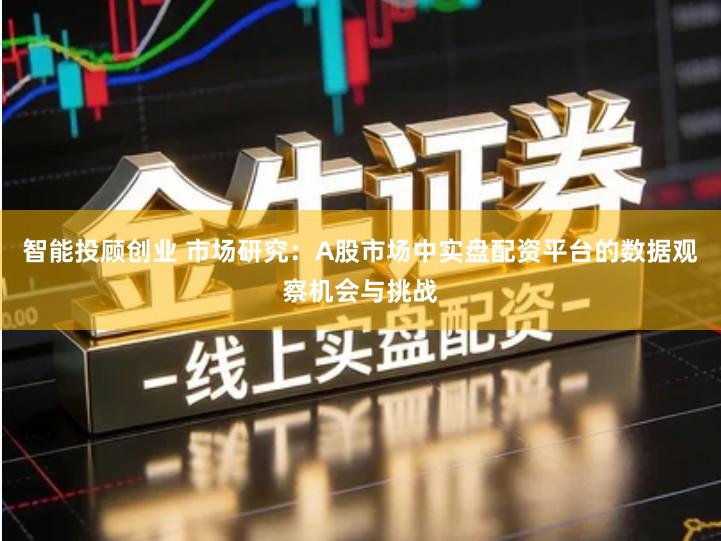 智能投顾创业 市场研究：A股市场中实盘配资平台的数据观察机会与挑战