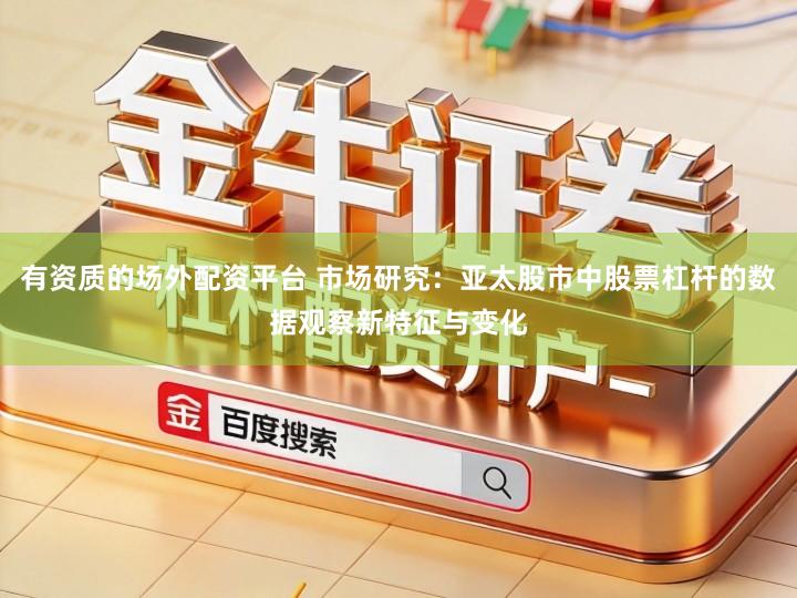 有资质的场外配资平台 市场研究：亚太股市中股票杠杆的数据观察新特征与变化