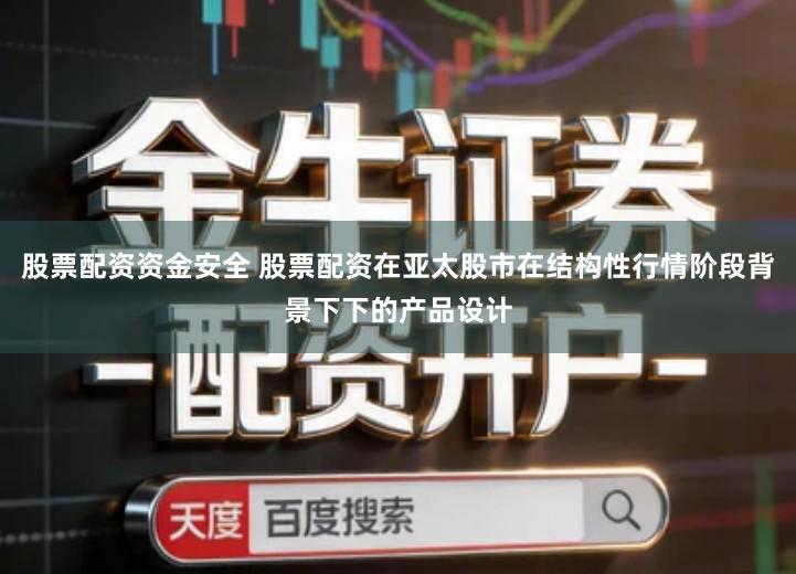 股票配资资金安全 股票配资在亚太股市在结构性行情阶段背景下下的产品设计