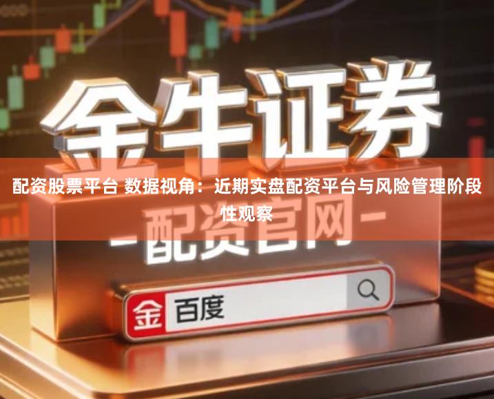 配资股票平台 数据视角：近期实盘配资平台与风险管理阶段性观察