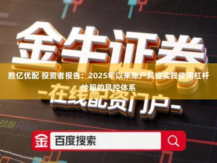 胜亿优配 投资者报告：2025年以来账户风控实践使用杠杆炒股的风控体系