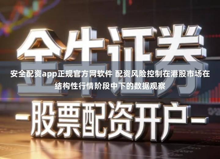 安全配资app正规官方网软件 配资风险控制在港股市场在结构性行情阶段中下的数据观察