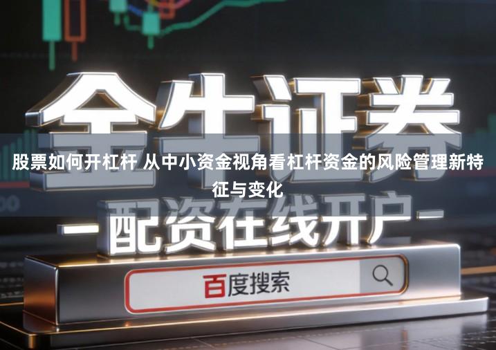 股票如何开杠杆 从中小资金视角看杠杆资金的风险管理新特征与变化