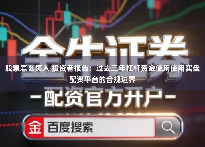 股票怎么买入 投资者报告：过去三年杠杆资金使用使用实盘配资平台的合规边界