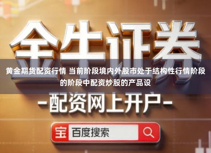 黄金期货配资行情 当前阶段境内外股市处于结构性行情阶段的阶段中配资炒股的产品设