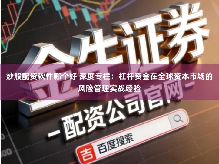 炒股配资软件哪个好 深度专栏：杠杆资金在全球资本市场的风险管理实战经验