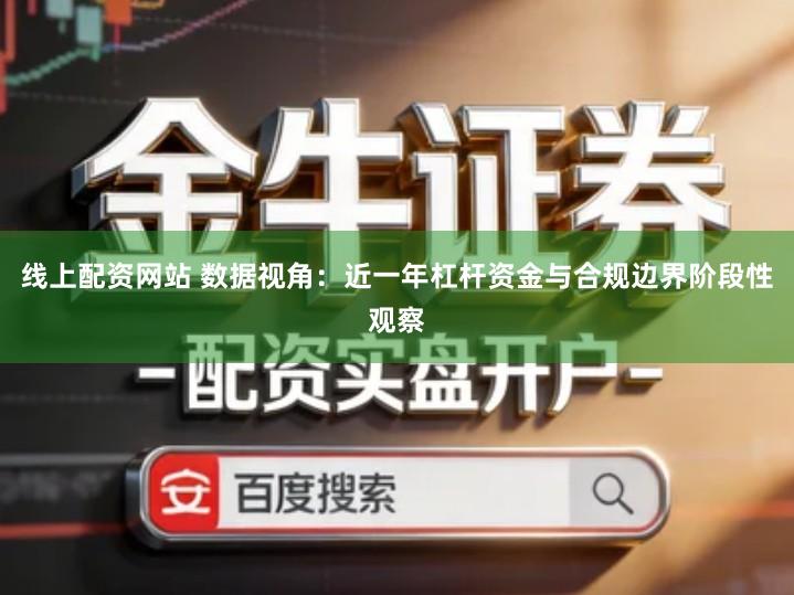 线上配资网站 数据视角：近一年杠杆资金与合规边界阶段性观察