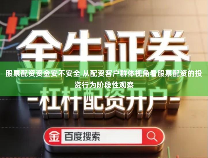 股票配资资金安不安全 从配资客户群体视角看股票配资的投资行为阶段性观察