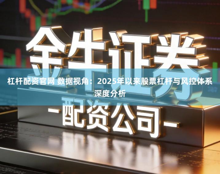 杠杆配资官网 数据视角：2025年以来股票杠杆与风控体系深度分析