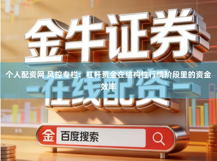个人配资网 风控专栏：杠杆资金在结构性行情阶段里的资金效率