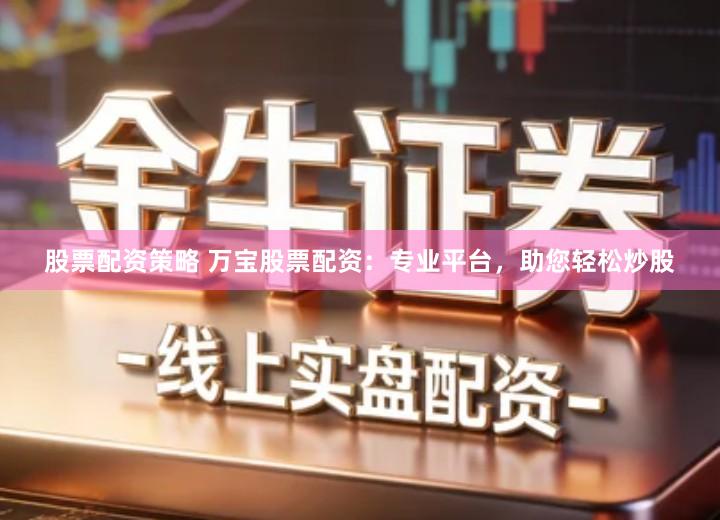 股票配资策略 万宝股票配资：专业平台，助您轻松炒股