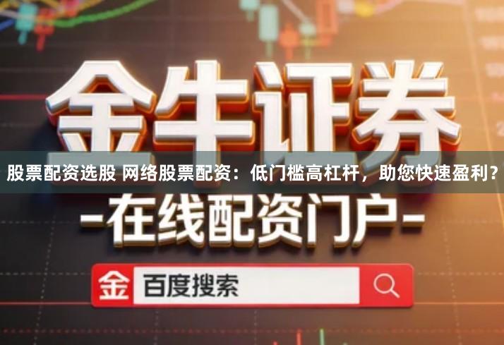 股票配资选股 网络股票配资：低门槛高杠杆，助您快速盈利？