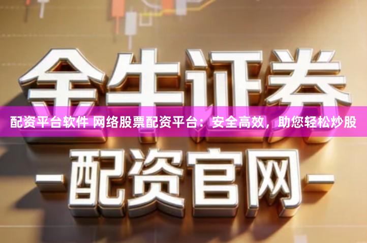 配资平台软件 网络股票配资平台：安全高效，助您轻松炒股