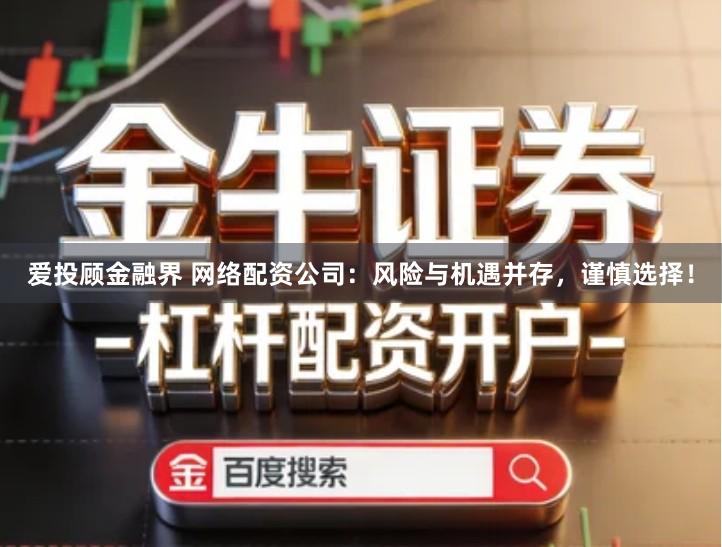 爱投顾金融界 网络配资公司：风险与机遇并存，谨慎选择！
