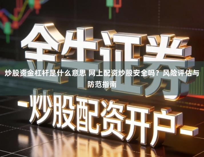 炒股资金杠杆是什么意思 网上配资炒股安全吗？风险评估与防范指南