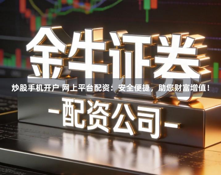 炒股手机开户 网上平台配资：安全便捷，助您财富增值！