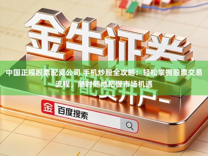 中国正规股票配资公司 手机炒股全攻略：轻松掌握股票交易流程，随时随地把握市场机遇