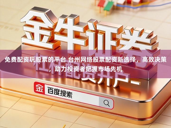 免费配资玩股票的平台 台州网络股票配资新选择，高效决策，助力投资者把握市场先机