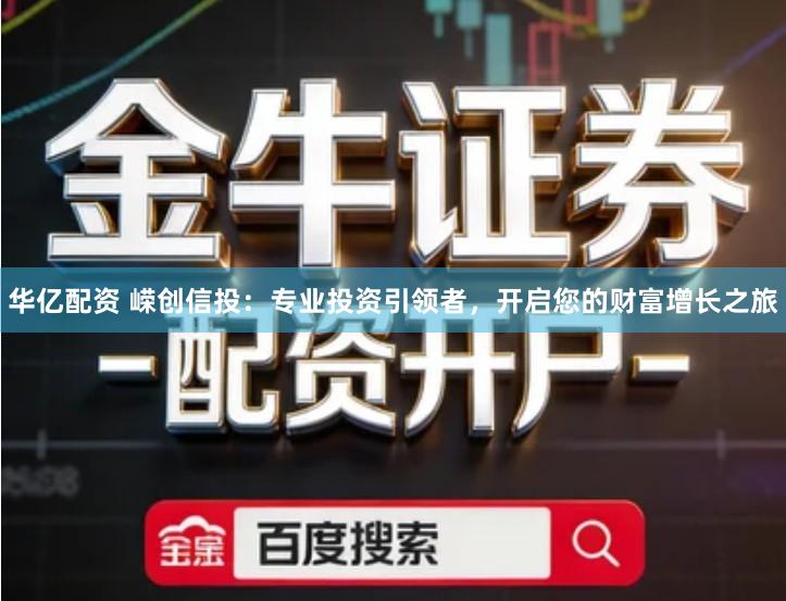 华亿配资 嵘创信投：专业投资引领者，开启您的财富增长之旅