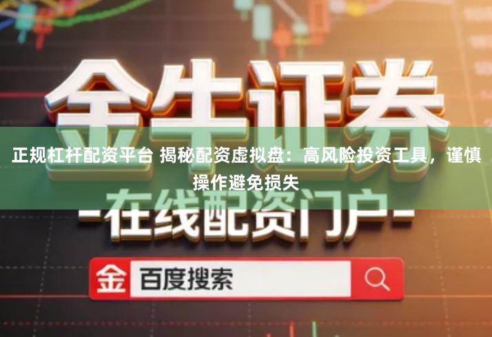 正规杠杆配资平台 揭秘配资虚拟盘：高风险投资工具，谨慎操作避免损失