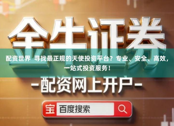 配资世界  寻找最正规的天使投资平台？专业、安全、高效，一站式投资服务！