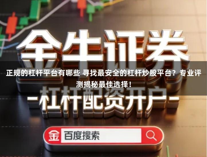 正规的杠杆平台有哪些 寻找最安全的杠杆炒股平台？专业评测揭秘最佳选择！