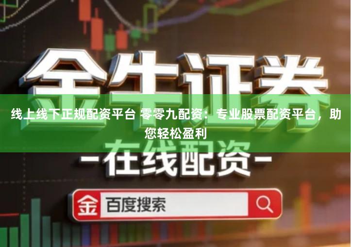 线上线下正规配资平台 零零九配资：专业股票配资平台，助您轻松盈利