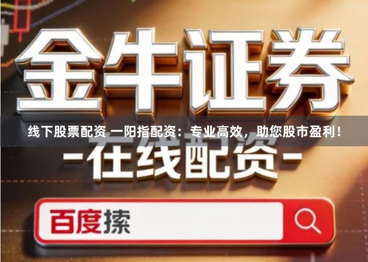 线下股票配资 一阳指配资：专业高效，助您股市盈利！
